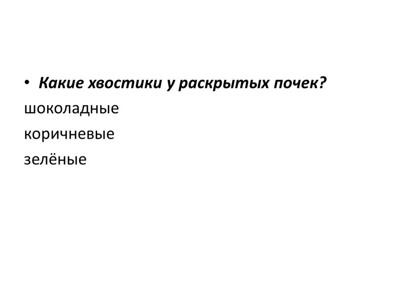 Какие хвостики у раскрытых почек? шоколадные коричневые зелёные