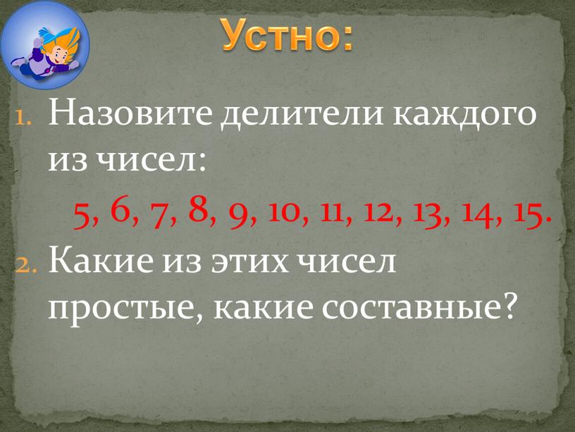 Назовите делители каждого из чисел: 5, 6, 7, 8, 9, 10, 11, 12, 13, 14, 15