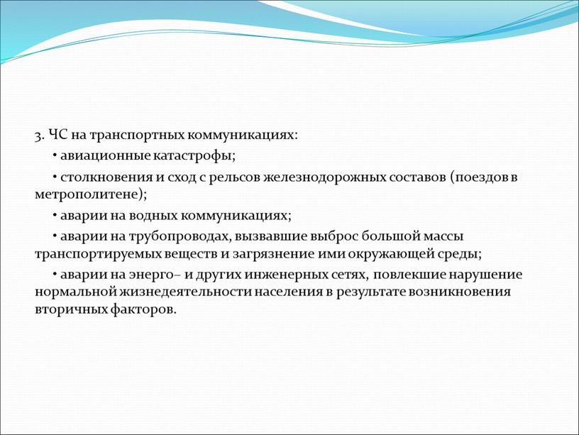 ЧС на транспортных коммуникациях: • авиационные катастрофы; • столкновения и сход с рельсов железнодорожных составов (поездов в метрополитене); • аварии на водных коммуникациях; • аварии…