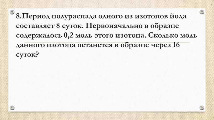 Период полураспада одного из изотопов йода составляет 8 суток