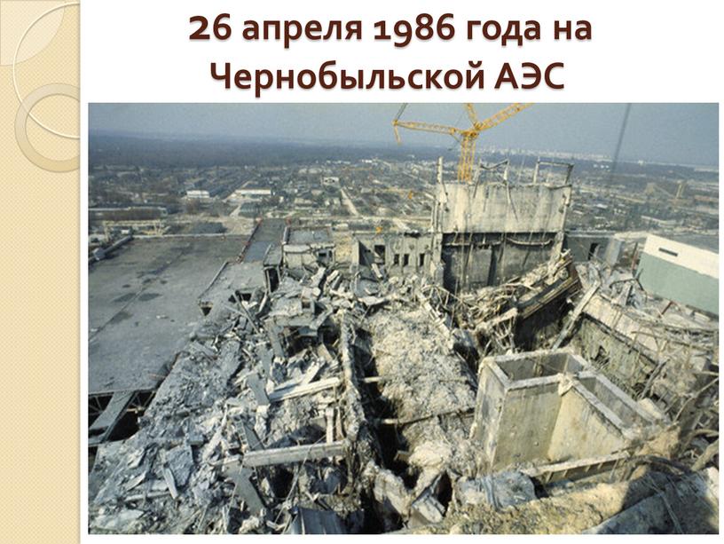 26 апреля 1986 года на Чернобыльской АЭС