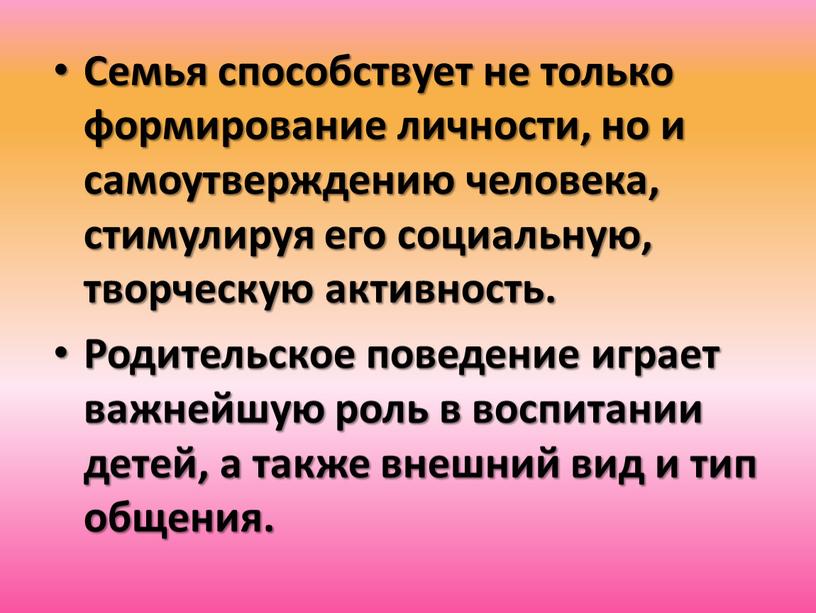 Семья способствует не только формирование личности, но и самоутверждению человека, стимулируя его социальную, творческую активность