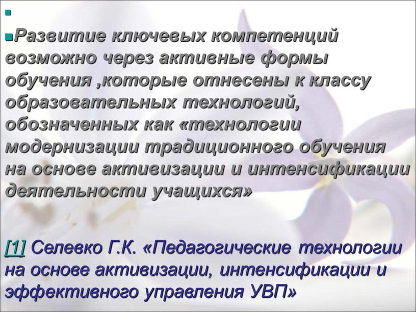 Развитие ключевых компетенций возможно через активные формы обучения ,которые отнесены к классу образовательных технологий, обозначенных как «технологии модернизации традиционного обучения на основе активизации и интенсификации…