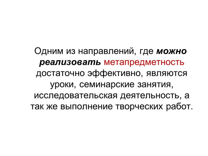 Одним из направлений, где можно реализовать метапредметность достаточно эффективно, являются уроки, семинарские занятия, исследовательская деятельность, а так же выполнение творческих работ