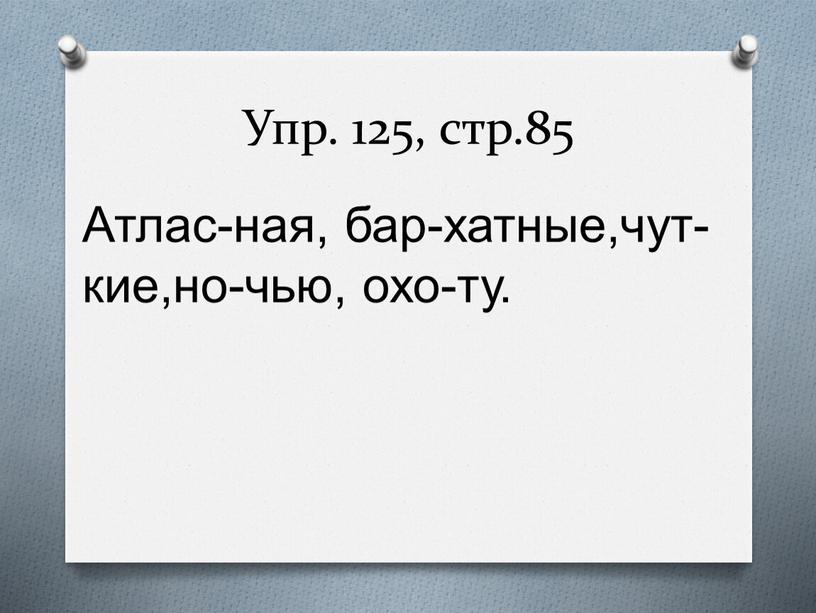 Упр. 125, стр.85 Атлас-ная, бар-хатные,чут-кие,но-чью, охо-ту