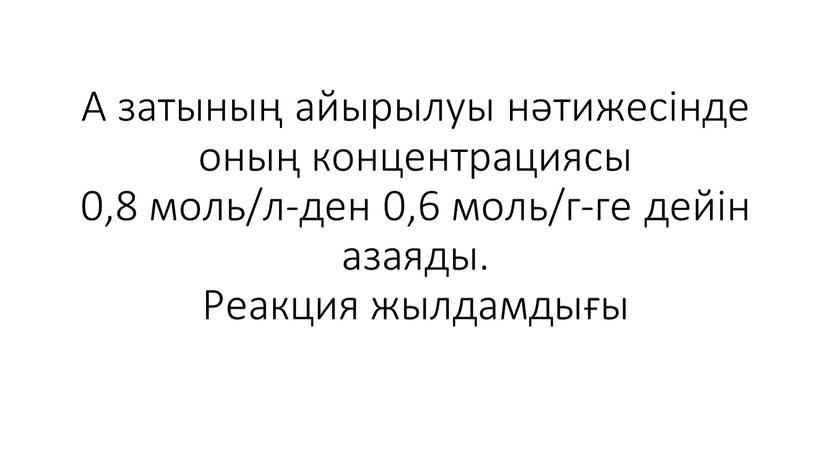 А затының айырылуы нәтижесінде оның концентрациясы 0,8 моль/л-ден 0,6 моль/г-ге дейін азаяды