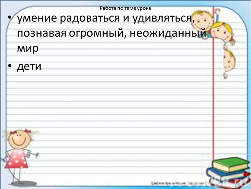 Работа по теме урока умение радоваться и удивляться, познавая огромный, неожиданный мир дети