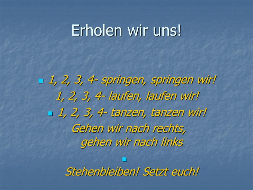 Erholen wir uns! 1, 2, 3, 4- springen, springen wir! 1, 2, 3, 4- laufen, laufen wir! 1, 2, 3, 4- tanzen, tanzen wir!