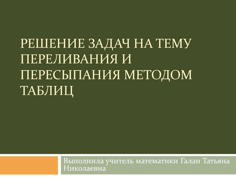 Решение задач на тему переливания и пересыпания методом таблиц