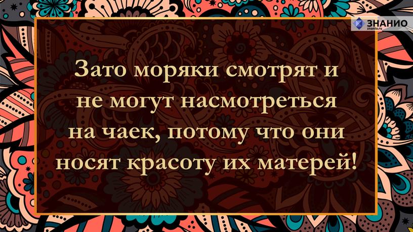 Зато моряки смотрят и не могут насмотреться на чаек, потому что они носят красоту их матерей!