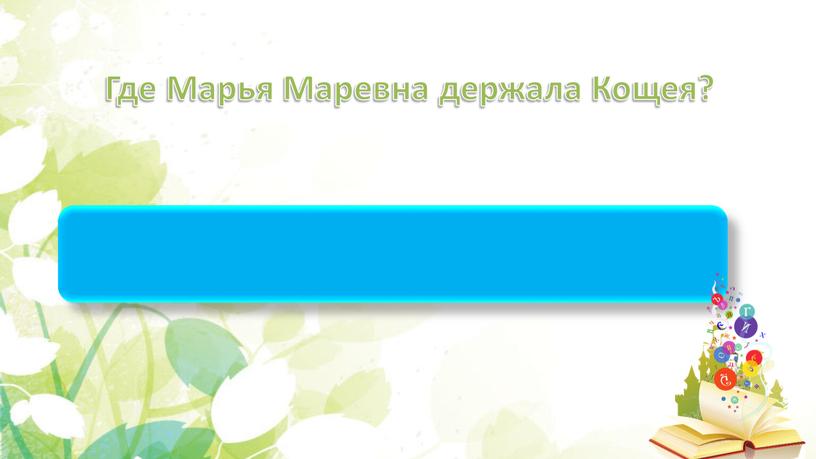 Где Марья Маревна держала Кощея?