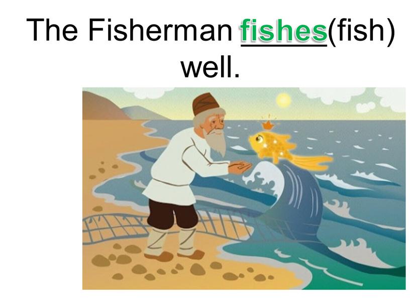 The Fisherman _____(fish) well