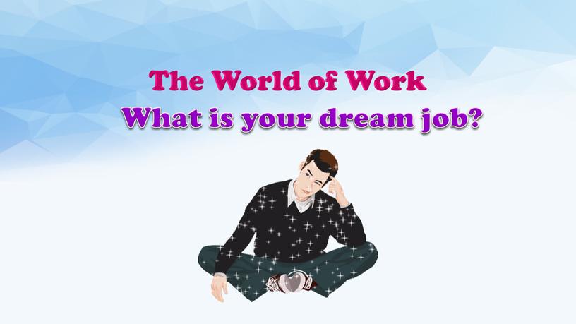 The World of Work What is your dream job?