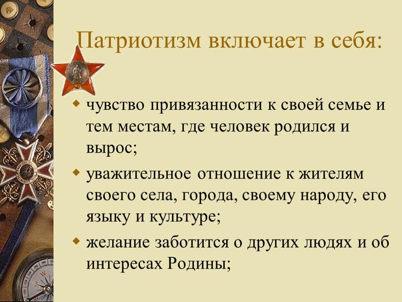 Патриотизм включает в себя: чувство привязанности к своей семье и тем местам, где человек родился и вырос; уважительное отношение к жителям своего села, города, своему…