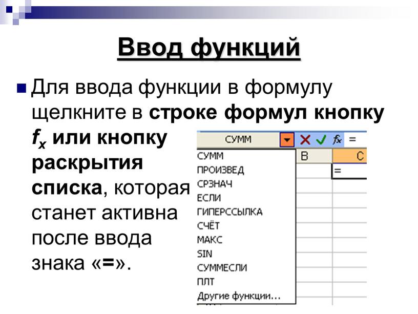 Ввод функций Для ввода функции в формулу щелкните в строке формул кнопку fx или кнопку раскрытия списка , которая станет активна после ввода знака «…