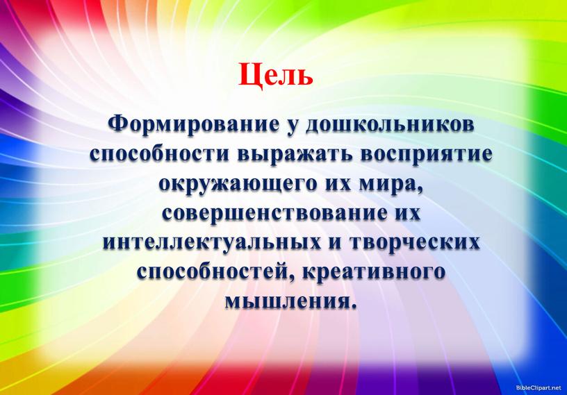 Формирование у дошкольников способности выражать восприятие окружающего их мира, совершенствование их интеллектуальных и творческих способностей, креативного мышления