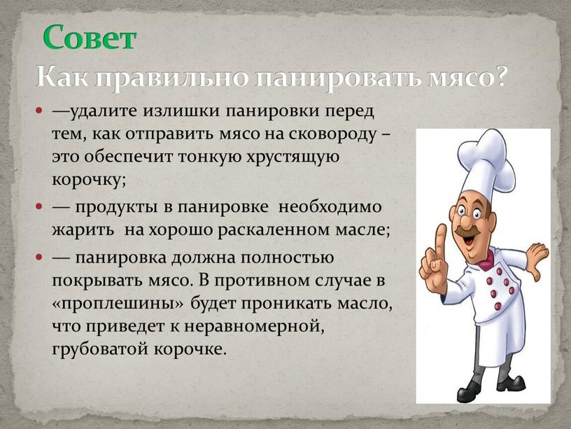 Совет Как правильно панировать мясо? —удалите излишки панировки перед тем, как отправить мясо на сковороду – это обеспечит тонкую хрустящую корочку; — продукты в панировке…