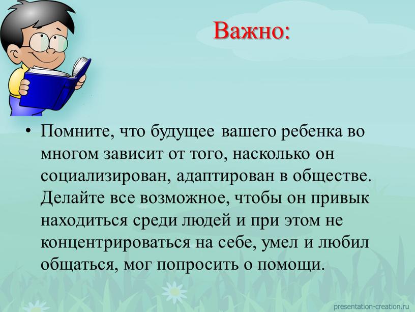 Помните, что будущее вашего ребенка во многом зависит от того, насколько он социализирован, адаптирован в обществе