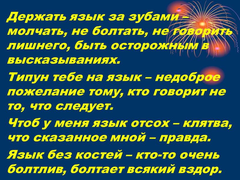 Держать язык за зубами – молчать, не болтать, не говорить лишнего, быть осторожным в высказываниях