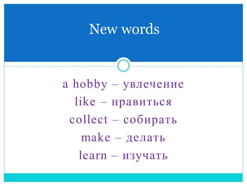 a hobby – увлечение like – нравиться collect – собирать make – делать learn – изучать New words