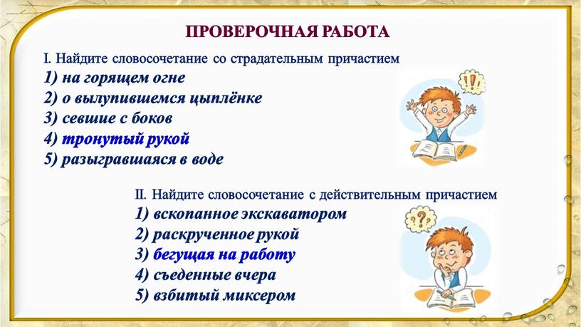 I. Найдите словосочетание со страдательным причастием 1) на горящем огне 2) о вылупившемся цыплёнке 3) севшие с боков 4) тронутый рукой 5) разыгравшаяся в воде