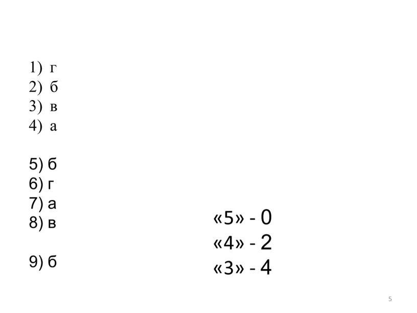 5 г б в а 5) б 6) г 7) а 8) в 9) б «5» - 0 «4» - 2 «3» - 4