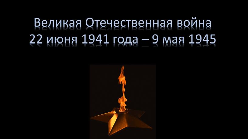 Великая Отечественная война 22 июня 1941 года – 9 мая 1945