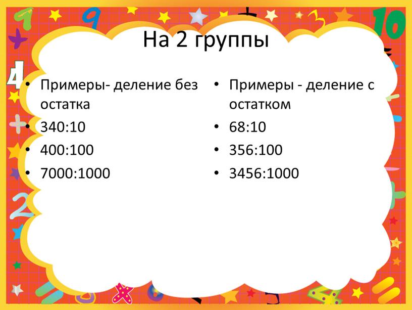 На 2 группы Примеры- деление без остатка 340:10 400:100 7000:1000