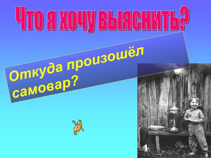 Что я хочу выяснить? Откуда произошёл самовар?