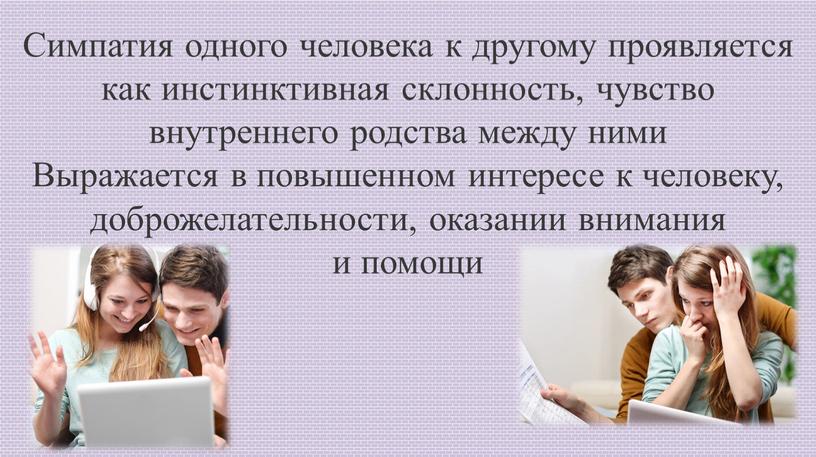 Симпатия одного человека к другому проявляется как инстинктивная склонность, чувство внутреннего родства между ними