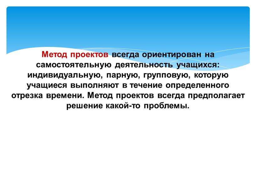 Метод проектов всегда ориентирован на самостоятельную деятельность учащихся: индивидуальную, парную, групповую, которую учащиеся выполняют в течение определенного отрезка времени