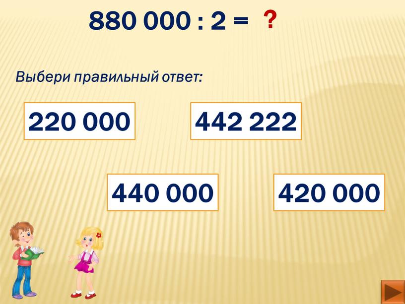 Выбери правильный ответ: 220 000 420 000 440 000 442 222