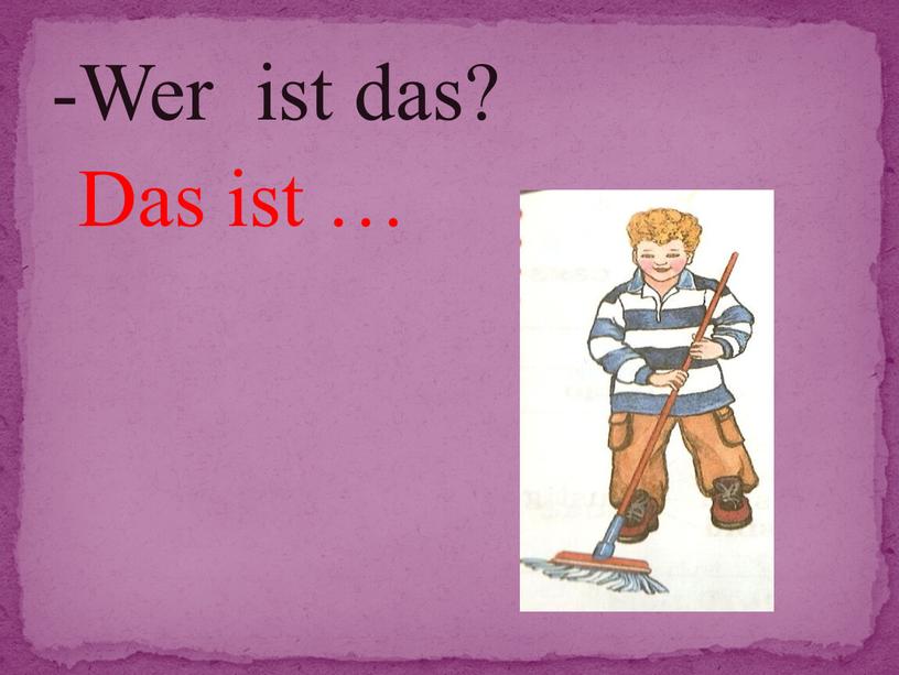 -Wer ist das? Das ist …