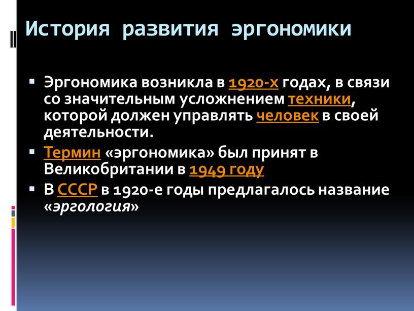 История развития эргономики Эргономика возникла в 1920-х годах, в связи со значительным усложнением техники, которой должен управлять человек в своей деятельности