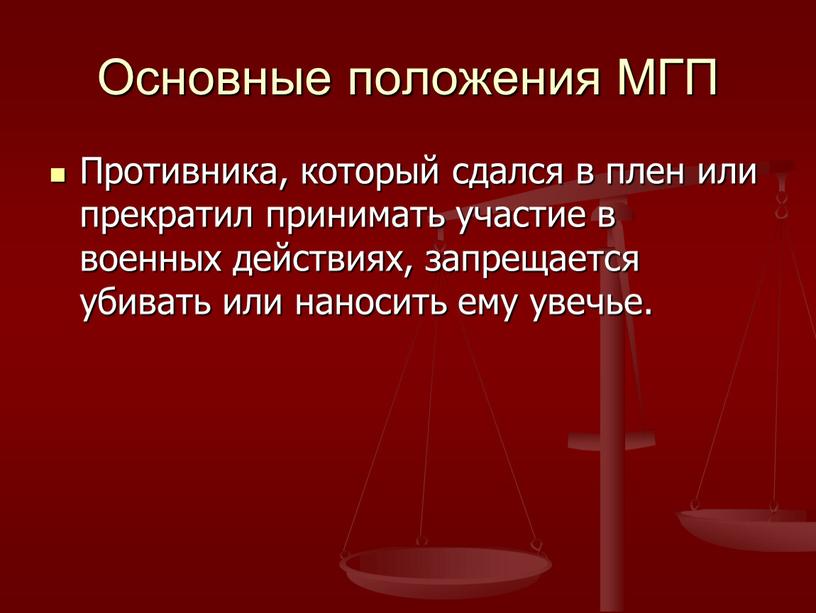 Основные положения МГП Противника, который сдался в плен или прекратил принимать участие в военных действиях, запрещается убивать или наносить ему увечье