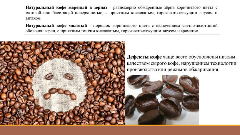 Натуральный кофе жареный в зернах - равномерно обжаренные зёрна коричневого цвета с матовой или блестящей поверхностью, с приятным кисловатым, горьковато-вяжущим вкусом и запахом