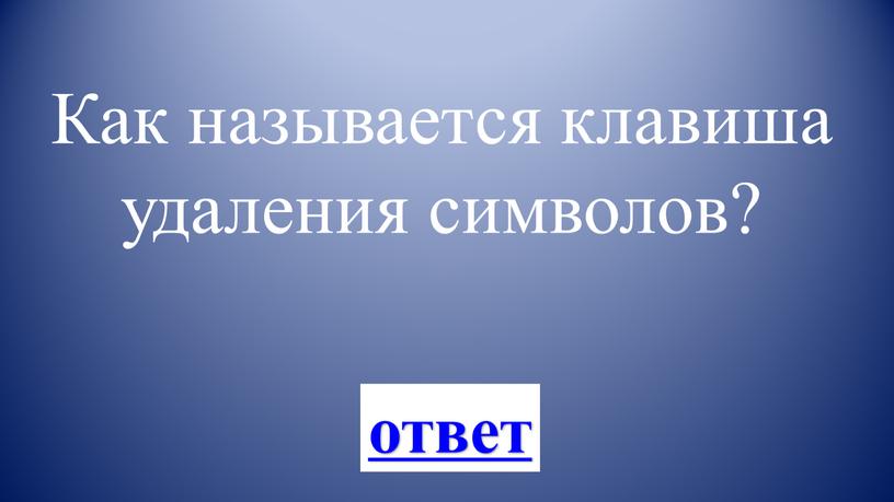 Как называется клавиша удаления символов? ответ