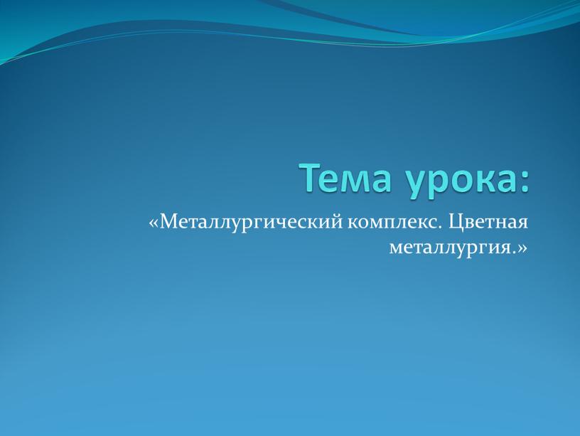 Тема урока: «Металлургический комплекс