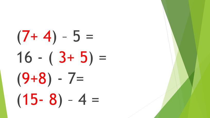 (7+ 4) – 5 = 16 - ( 3+ 5) = (9+8) - 7= (15- 8) – 4 =