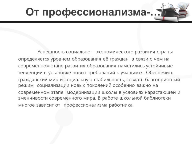 От профессионализма-… Успешность социально – экономического развития страны определяется уровнем образования её граждан, в связи с чем на современном этапе развития образования наметились устойчивые тенденции…