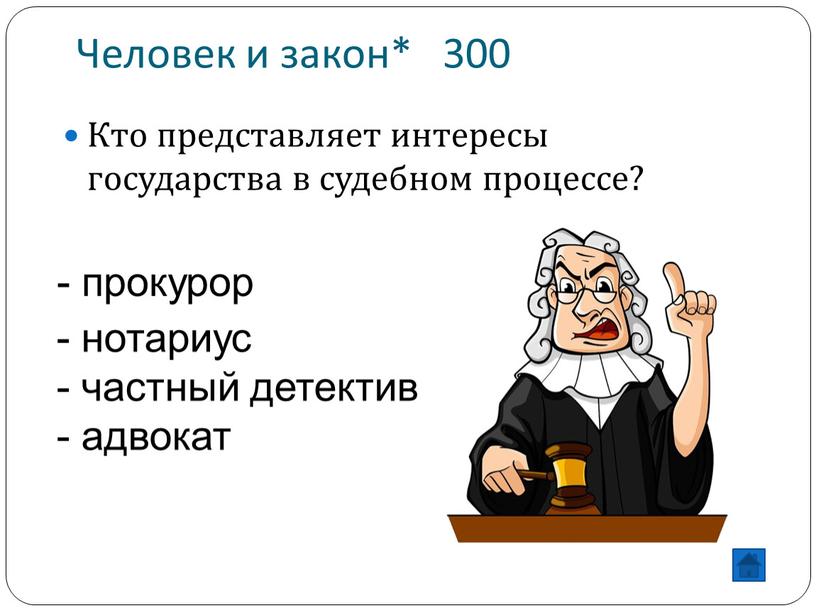 Человек и закон* 300 Кто представляет интересы государства в судебном процессе? - нотариус - частный детектив - адвокат - прокурор