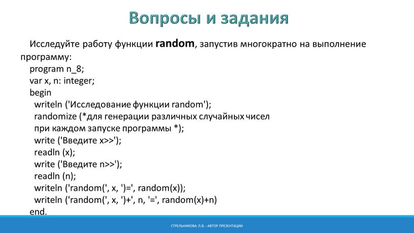 Исследуйте работу функции random , запустив многократно на выполнение программу: program n_8; var x, n: integer; begin writeln ('Исследование функции random'); randomize (*для генерации различных…
