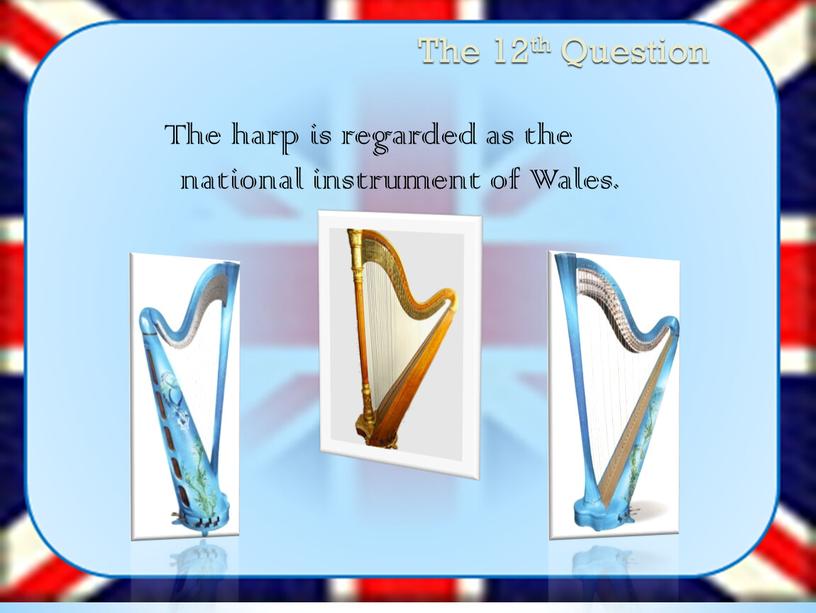 The 12th Question The harp is regarded as the national instrument of