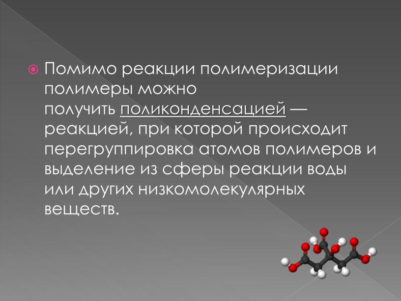 Помимо реакции полимеризации полимеры можно получить поликонденсацией — реакцией, при которой происходит перегруппировка атомов полимеров и выделение из сферы реакции воды или других низкомолекулярных веществ