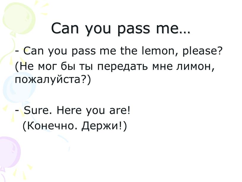 Can you pass me… - Can you pass me the lemon, please? (Не мог бы ты передать мне лимон, пожалуйста?)