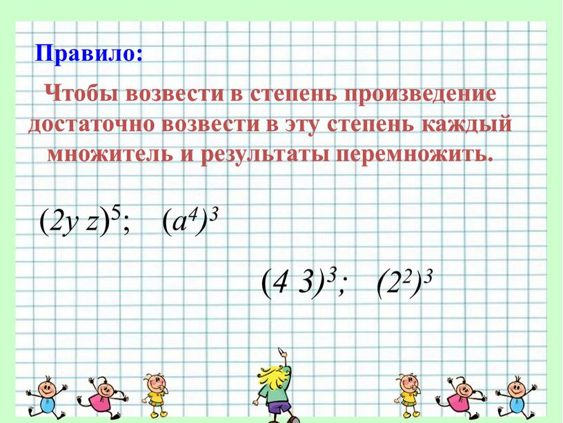 Правило: Чтобы возвести в степень произведение достаточно возвести в эту степень каждый множитель и результаты перемножить