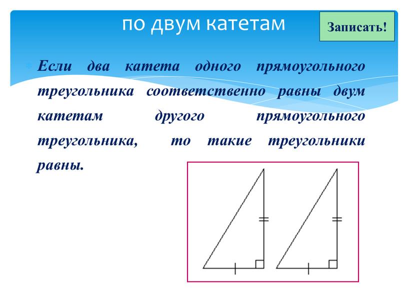 Если два катета одного прямоугольного треугольника соответственно равны двум катетам другого прямоугольного треугольника, то такие треугольники равны