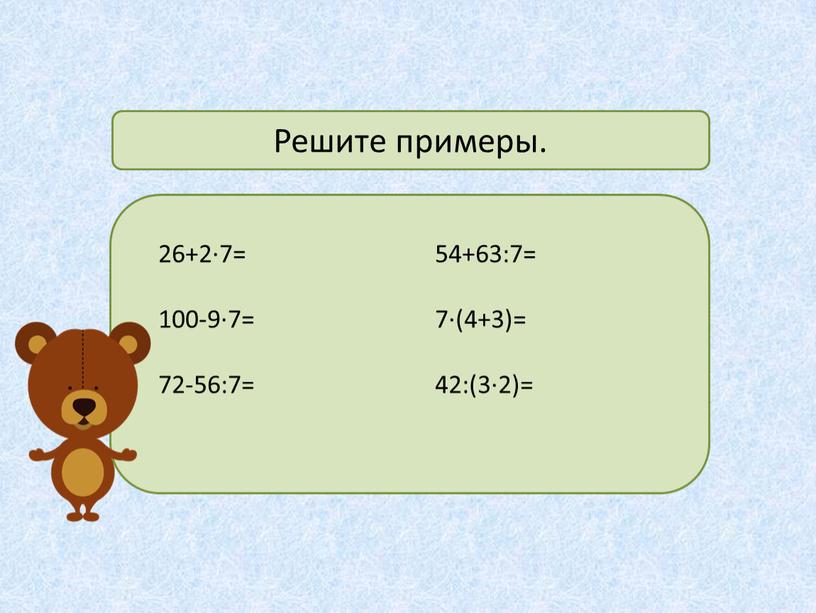 26+2·7= 100-9·7= 72-56:7= 54+63:7= 7·(4+3)= 42:(3·2)= Решите примеры.