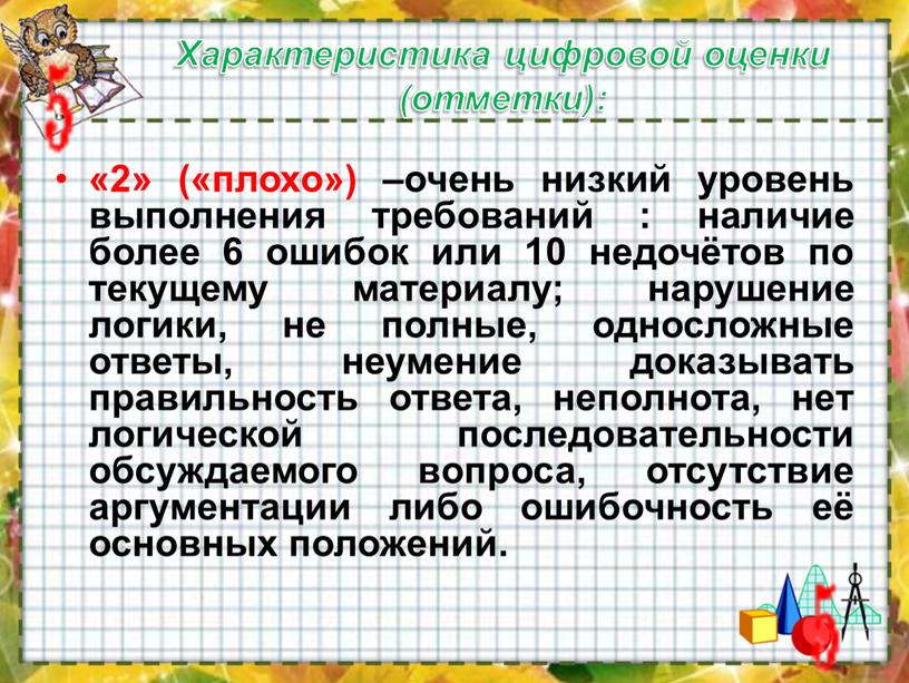 Характеристика цифровой оценки (отметки): «2» («плохо») –очень низкий уровень выполнения требований : наличие более 6 ошибок или 10 недочётов по текущему материалу; нарушение логики, не…