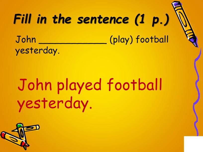 Fill in the sentence (1 p.) John ____________ (play) football yesterday